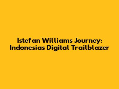 Istefan William's Journey: Indonesia's Digital Trailblazer