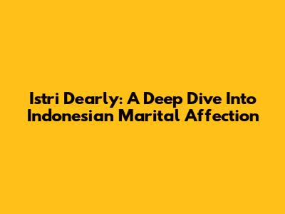 Istri Dearly: A Deep Dive Into Indonesian Marital Affection