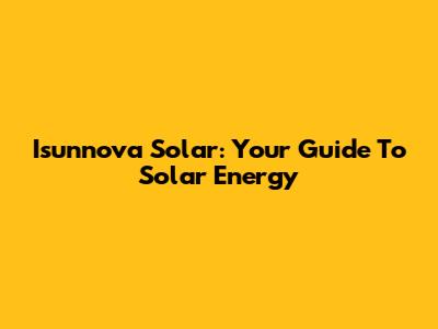 Isunnova Solar: Your Guide To Solar Energy