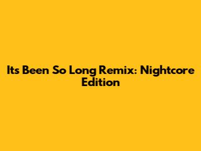It's Been So Long Remix: Nightcore Edition
