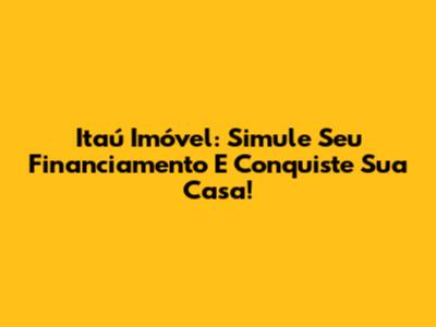 Itaú Imóvel: Simule Seu Financiamento E Conquiste Sua Casa!