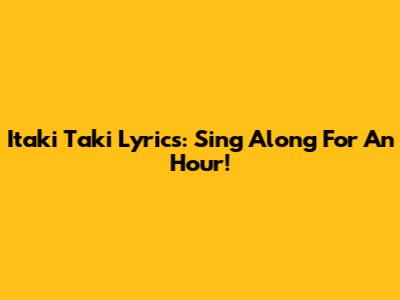 Itaki Taki Lyrics: Sing Along For An Hour!
