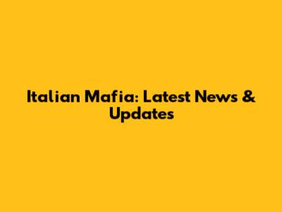 Italian Mafia: Latest News & Updates
