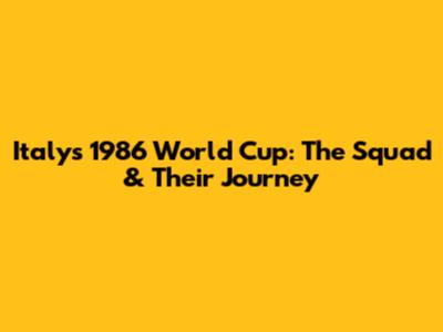 Italy's 1986 World Cup: The Squad & Their Journey