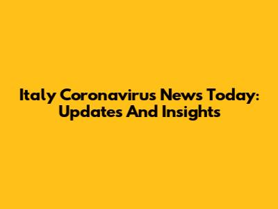 Italy Coronavirus News Today: Updates And Insights