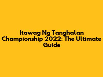 Itawag Ng Tanghalan Championship 2022: The Ultimate Guide