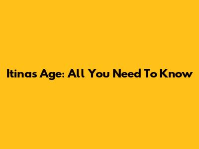 Itina's Age: All You Need To Know