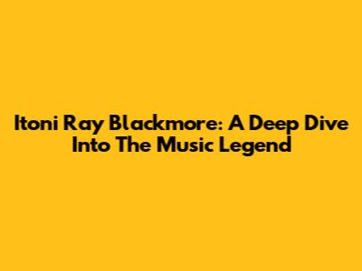 Itoni Ray Blackmore: A Deep Dive Into The Music Legend