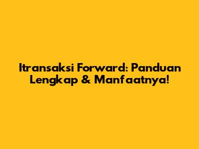 Itransaksi Forward: Panduan Lengkap & Manfaatnya!