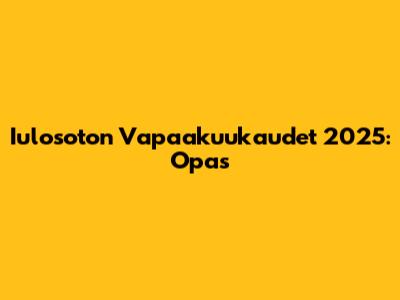 Iulosoton Vapaakuukaudet 2025: Opas