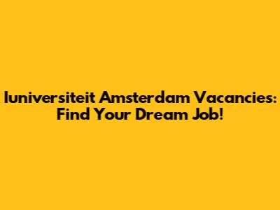 Iuniversiteit Amsterdam Vacancies: Find Your Dream Job!