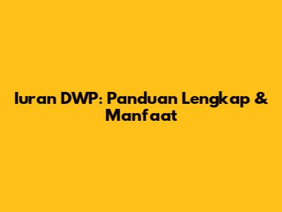Iuran DWP: Panduan Lengkap & Manfaat