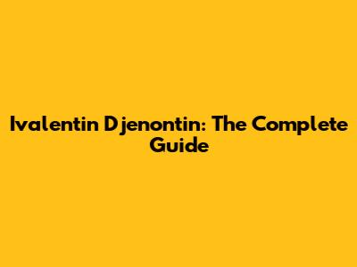 Ivalentin Djenontin: The Complete Guide