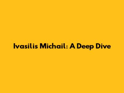 Ivasilis Michail: A Deep Dive