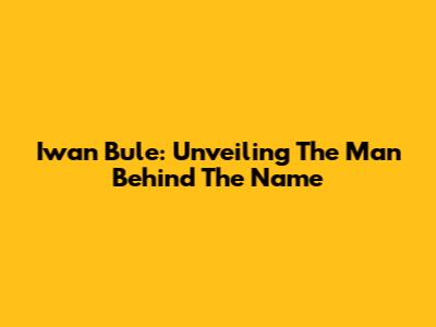 Iwan Bule: Unveiling The Man Behind The Name