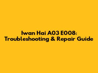 Iwan Hai A03 E008: Troubleshooting & Repair Guide