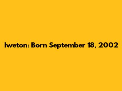 Iweton: Born September 18, 2002