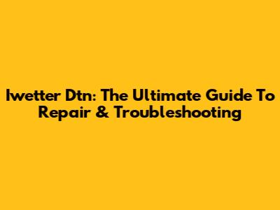 Iwetter Dtn: The Ultimate Guide To Repair & Troubleshooting