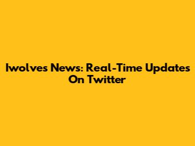 Iwolves News: Real-Time Updates On Twitter