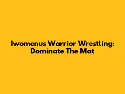 Iwomenu's Warrior Wrestling: Dominate The Mat