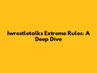Iwrestletalk's Extreme Rules: A Deep Dive