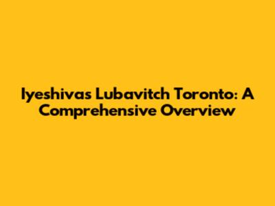 Iyeshivas Lubavitch Toronto: A Comprehensive Overview