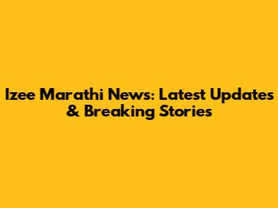 Izee Marathi News: Latest Updates & Breaking Stories