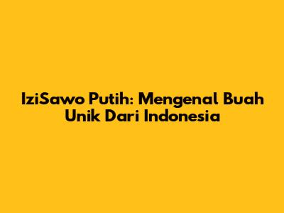IziSawo Putih: Mengenal Buah Unik Dari Indonesia