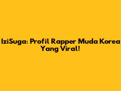 IziSuga: Profil Rapper Muda Korea Yang Viral!