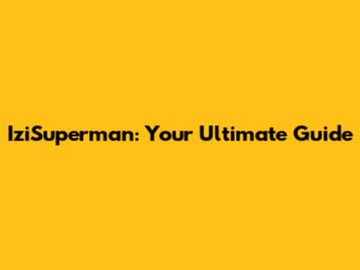 IziSuperman: Your Ultimate Guide