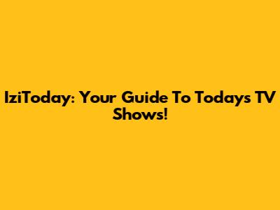 IziToday: Your Guide To Today's TV Shows!
