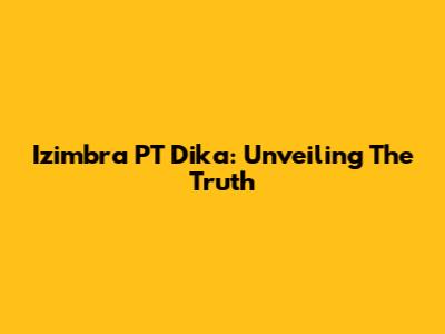 Izimbra PT Dika: Unveiling The Truth