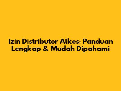 Izin Distributor Alkes: Panduan Lengkap & Mudah Dipahami