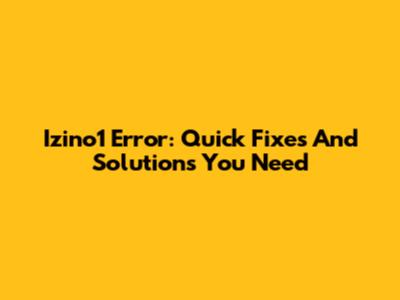 Izino1 Error: Quick Fixes And Solutions You Need