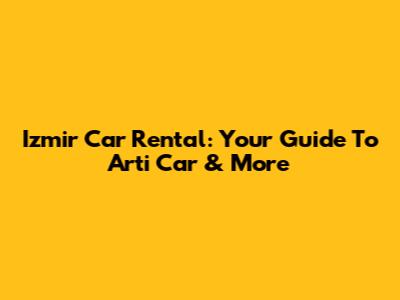 Izmir Car Rental: Your Guide To Arti Car & More