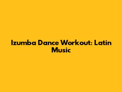 Izumba Dance Workout: Latin Music