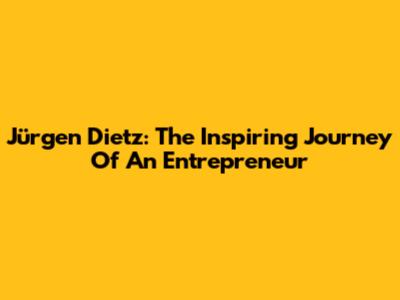 Jürgen Dietz: The Inspiring Journey Of An Entrepreneur