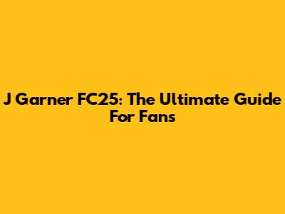 J Garner FC25: The Ultimate Guide For Fans