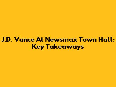 J.D. Vance At Newsmax Town Hall: Key Takeaways