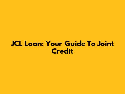 JCL Loan: Your Guide To Joint Credit