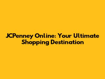 JCPenney Online: Your Ultimate Shopping Destination