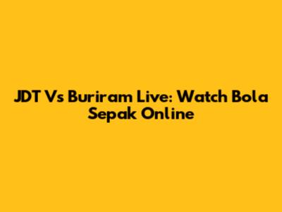 JDT Vs Buriram Live: Watch Bola Sepak Online
