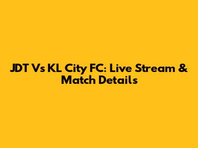 JDT Vs KL City FC: Live Stream & Match Details