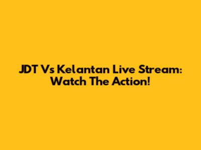 JDT Vs Kelantan Live Stream: Watch The Action!