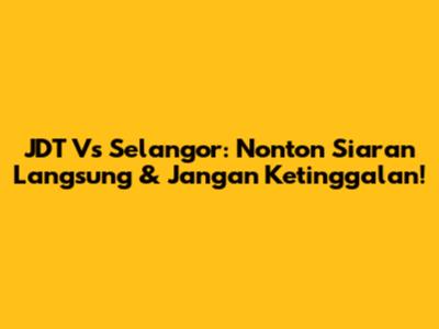 JDT Vs Selangor: Nonton Siaran Langsung & Jangan Ketinggalan!