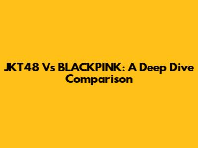 JKT48 Vs BLACKPINK: A Deep Dive Comparison