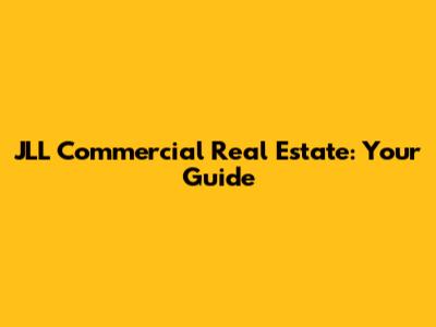 JLL Commercial Real Estate: Your Guide