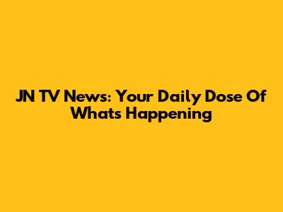 JN TV News: Your Daily Dose Of What's Happening
