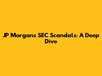 JP Morgan's SEC Scandals: A Deep Dive