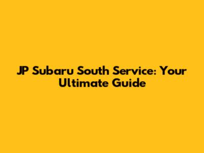 JP Subaru South Service: Your Ultimate Guide